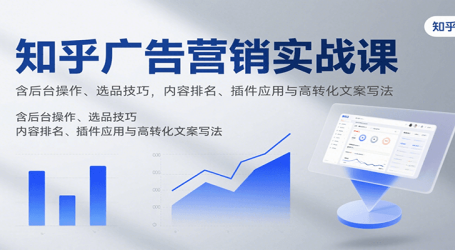 知乎广告营销实战课,含后台操作、选品技巧,内容排名、插件应用与高转化文案写法