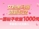 女粉黑马赛道新玩法,一篇帖子收益1k,零基础小白无脑入非常适合