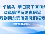 一个噱头单日卖了980米 这套搞钱玩法真厉害 互联网永远值得我们探索
