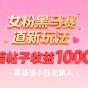 女粉黑马赛道新玩法,一篇帖子收益1k,零基础小白无脑入非常适合