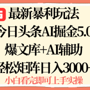 2025年今日头条最新暴利玩法5.0，一键生成爆款，轻松实现矩阵日入3000+