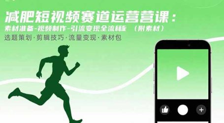 减肥短视频赛道运营课：素材准备-视频制作-引流变现全流程 (附素材