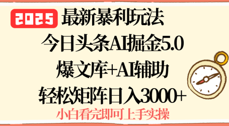 2025年今日头条最新暴利玩法5.0，一键生成爆款，轻松实现矩阵日入3000+