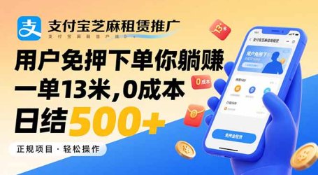 支付宝芝麻租赁推广,用户免押下单你躺赚,一单13米,0成本日结500+