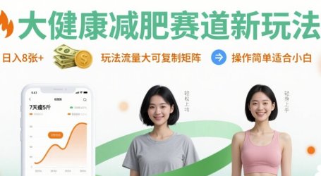 大健康减肥赛道新玩法日入8张,玩法流量大可复制矩阵,操作简单适合小白