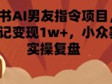 小红书AI男友指令项目，单条笔记变现1w+，小众赛道实操复盘