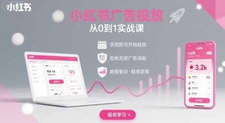 小红书广告投放从0到1的实战课，学完即可开始投放，拒绝无效广告消耗