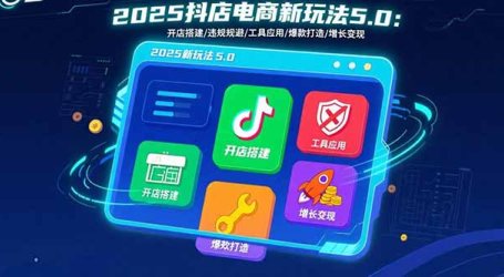 2025抖店电商新玩法5.0：开店搭建/违规规避/工具应用,快速掌握基础运营…