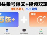 AI头条号爆文+视频双玩法，单日5张+，小白可做【附工具】