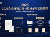 2025企业财税合规与股权布局的实战课程：财税合规与股权高效治理方案