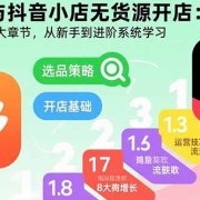 拼多多与抖音小店无货源开店:五大模块+8大章节,从新手到进阶系统学习