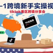 TK0-1跨境新手实操视频课,tiktok美区跨境分享会