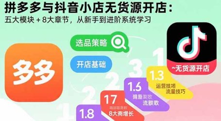 拼多多与抖音小店无货源开店:五大模块+8大章节,从新手到进阶系统学习