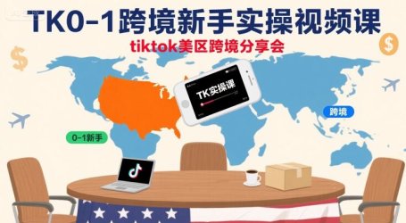 TK0-1跨境新手实操视频课,tiktok美区跨境分享会