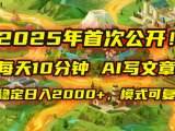 2025年8月首次公开,每天10分钟,用AI写文章,稳定日入2000+,模式可复…