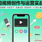 短视频创作与运营实战:基础搭建/内容生产/流量运营/变现闭环/4大核心模块
