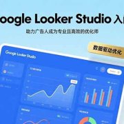 Google Looker Studio入门指南，助力广告人成为专业且高效的优化师