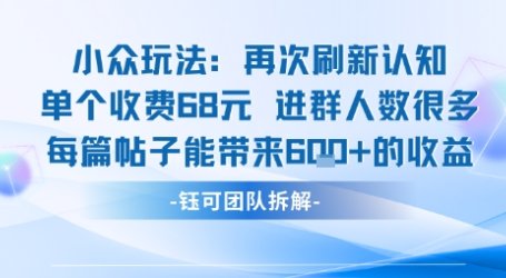 小众玩法再次刷新认知单个收费68米进群人数很多每篇帖子能带来6张的收益