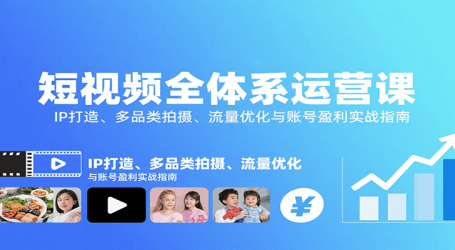 短视频全体系运营课:IP打造、多品类拍摄、流量优化与账号盈利实战指南