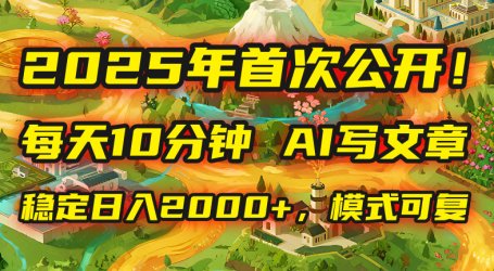 2025年8月首次公开,每天10分钟,用AI写文章,稳定日入2000+,模式可复…