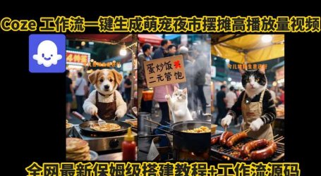 coze工作流一键生成萌宠夜市摆摊AI高赞高播放量视频保姆级拆解教程