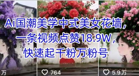 Ai国潮美学中式美女花墙,一条视频点赞18.9W,快速起千粉万粉号