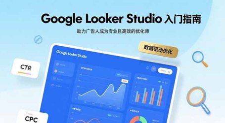 Google Looker Studio入门指南,助力广告人成为专业且高效的优化师