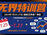 无界特训营2025年7月25-27日，最新无界推广课程，天猫淘宝直通车3天2夜训练班