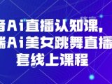 抖音Ai直播认知课，手机端Ai美女跳舞直播全套线上课程