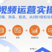 短视频运营实操课，选品、剪辑、测品、投流，从0到1轻松玩转短视频