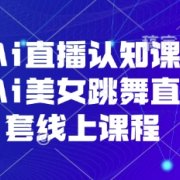抖音Ai直播认知课，手机端Ai美女跳舞直播全套线上课程