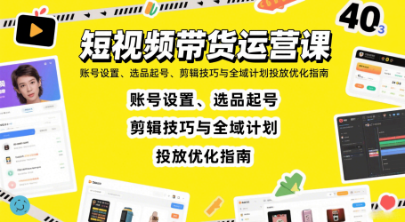 短视频带货运营课：账号设置、选品起号、剪辑技巧与全域计划投放优化指南
