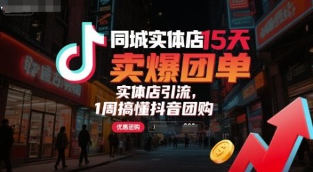 同城实体店15天卖爆团单，实体店引流，1周搞懂抖音团购