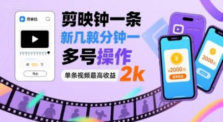 剪映拉新几分钟一条视频,可多号操作,单条视频最高收益2k