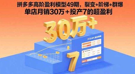 拼多多高阶盈利模型49期，裂变+阶梯+群爆  单店月销30万+投产7的超盈利