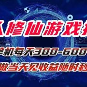 凡人修仙游戏挂机单机每天300-600+a当天做当天见收益随时在线秒变现