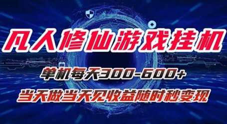 凡人修仙游戏挂机单机每天300-600+a当天做当天见收益随时在线秒变现