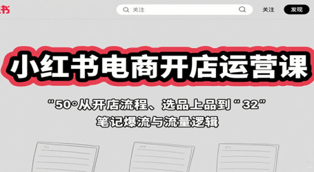 小红书电商开店运营课：从开店流程、选品上品到笔记爆流与流量逻辑