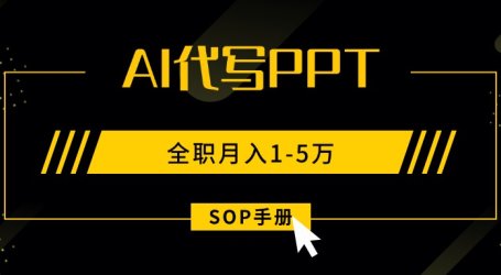 AI代写之高效制作PPT,永不失业副业兼职,全职月入1-5万【SOP手册】