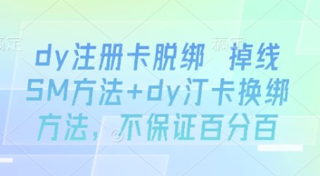 dy注册卡脱绑 掉线SM方法+dy汀卡换绑方法,不保证百分百
