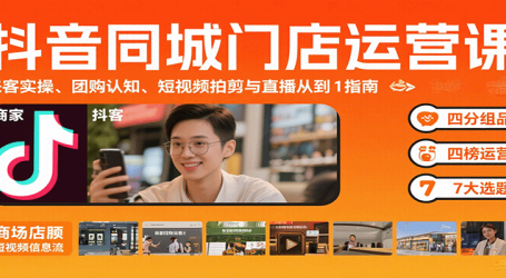 抖音同城门店运营课：来客实操、团购认知、短视频拍剪与直播从0到1指南