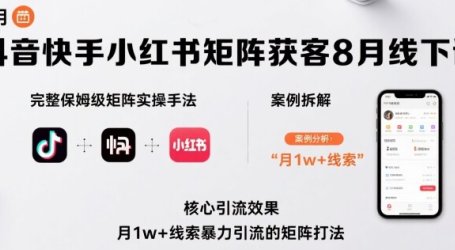抖音快手小红书矩阵获客8月线下课，完整保姆级矩阵实操手法与案例拆解，月1w+线索暴力引流的矩阵打法