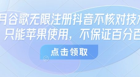 8月谷歌无限注册抖音不核对技术，只能苹果使用，不保证百分百