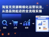 淘宝无货源精细化运营玩法，从选品到起店的全流程实操