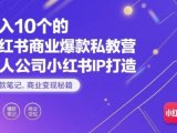 月入10个的小红书商业爆款私教营，一人公司小红书IP打造，爆款笔记，商业变现秘籍