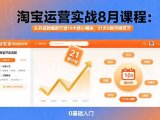 淘宝运营实战8月课程：从开店到爆款打造10大核心模块，21天0到月销百万