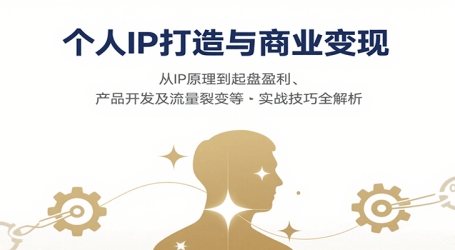 个人IP打造与商业变现,从IP原理到起盘盈利、产品开发及流量裂变等实战技巧全解析