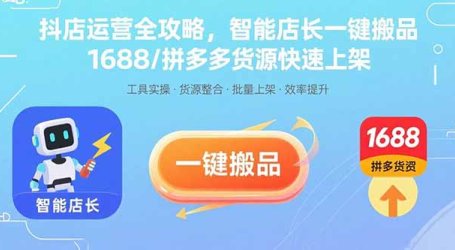 抖店运营全攻略,智能店长一键搬品,1688/拼多多货源快速上架