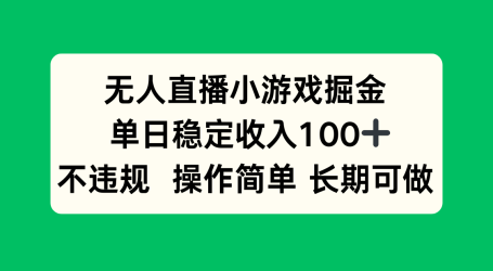 无人直播小游戏掘金,单日稳定收入100+,不违规操作简单 长期可做
