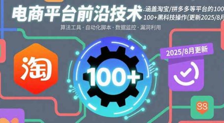 电商平台前沿技术:涵盖淘宝/拼多多等平台的100+黑科技操作(更新2025-8月